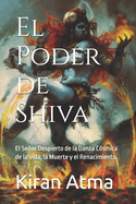 El Poder de Shiva: El Seor Despierto de la Danza Csmica de la Vida, la Muerte y el Renacimiento.