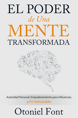 El Poder de Una Mente Transformada: Autoridad Personal, Empoderamiento Para Influenciar y Fe Inmutable - Font, Otoniel
