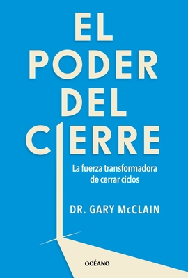 El Poder del Cierre, El. La Fuerza Transformadora de Cerrar Ciclos - McClain, Gary R, PhD