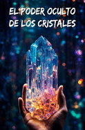 El poder oculto de los cristales: Sanar la mente y el cuerpo con litoterapia