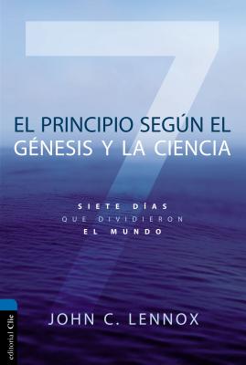 El Principio Segn Gnesis Y La Ciencia: Siete Das Que Dividieron El Mundo - Lennox, John C