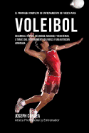 El Programa Completo de Entrenamiento de Fuerza Para Voleibol: Desarrolle Fuerza, Velocidad, Agilidad, y Resistencia, a Traves del Entrenamiento de Fuerza y Una Nutricion Apropiada