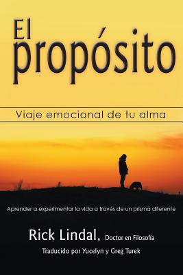 El prop?sito: Viaje emocional de tu alma: Aprender a experimentar la vida a trav?s de un prisma diferente - Lindal, Rick, and Turek, Yucelyn (Translated by), and Turek, Greg (Translated by)