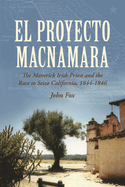 El Proyecto Macnamara: The Maverick Irish Priest and the Race to Seize California 1844-1846