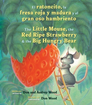 El Ratoncito, La Fresa Roja Y Madura Y El Gran Oso Hambriento: Spanish/English the Little Mouse, the Red Ripe Strawberry, and the Big Hungry Bear - Wood, Audrey, and Wood, Don (Illustrator)