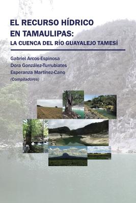 El Recurso Hidrico En Tamaulipas: La Cuenca del Rio Guayalejo Tamesi - Arcos, and Gonzlez, and Mart?nez