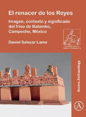 El renacer de los Reyes: Imagen, contexto y significado del friso de Balamku, Campeche, Mexico - Salazar Lama, Daniel