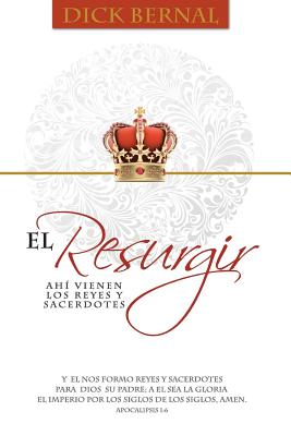 El Resurgir: Llegaron Los Reyes Y Sacerdotes - Bernal, Dick, Dr.