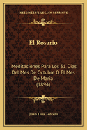 El Rosario: Meditaciones Para Los 31 Dias Del Mes De Octubre O El Mes De Maria (1894)