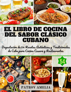 El Sabor Clsico Cubano: Degustacin de 54 Recetas Autnticas y Tradicionales de Cuba para Cocina Casera y Restaurantes.