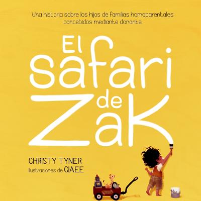 El safari de Zak: Una historia sobre los hijos de familias homoparentales concebidos mediante donante - Estevez, Gabriela Abraham (Translated by), and Tyner, Christy