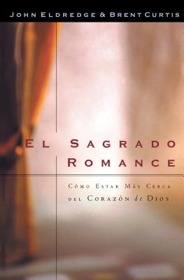El Sagrado Romance: Vivamos Mas Cerca de Dios - Curtis, Brent, and Eldredge, John