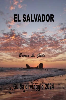 El Salvador Guida di viaggio 2024: Alla scoperta di tesori storici e meraviglie nascoste: Dai paesaggi urbani alla serenita - S Jade, Brown