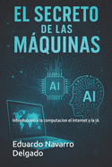 El Secreto De Las Maquinas: Introduccion a la computacion, el internet y la IA