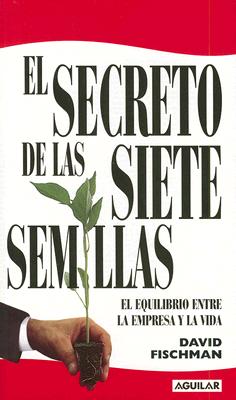 El Secreto de las Siete Semillas: El Equilibrio Entre la Empresa y la Vida - Fischman, David