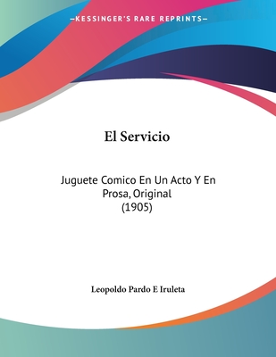 El Servicio: Juguete Comico En Un Acto y En Prosa, Original (1905) - Iruleta, Leopoldo Pardo E