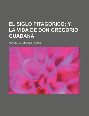 El Siglo Pitagorico; Y, La Vida de Don Gregorio Guadana - Gomez, Antonio Enriquez