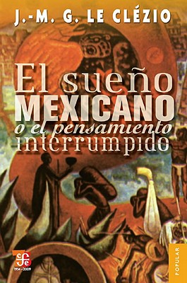 El Sueno Mexicano O el Pensamiento Interrumpido - Le Clezio, Jean-Marie Gustave