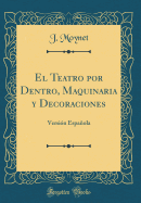 El Teatro Por Dentro, Maquinaria y Decoraciones: Versin Espaola (Classic Reprint)