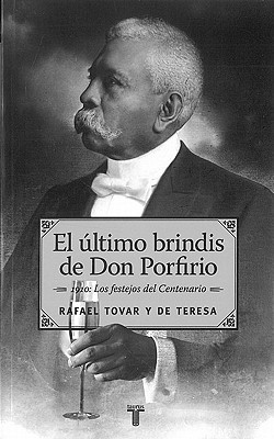 El Ultimo Brindis de Don Porfirio: 1910: Los Festejos del Centenario - Tovar y De Teresa, Rafael