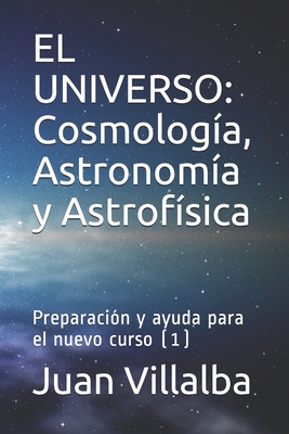 El Universo: Cosmologa, Astronoma y Astrofsica: Preparacin y ayuda para el nuevo curso (1) - Villalba, Juan