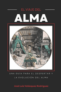 El Viaje del Alma: Una gu?a para el Despertar y la evoluci?n del Alma