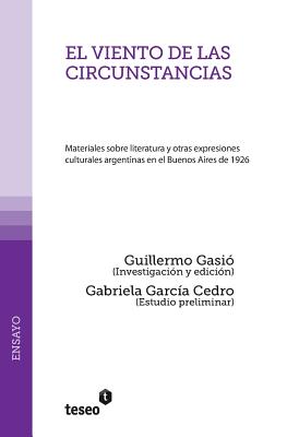 El viento de las circunstancias: Materiales sobre literatura y otras expresiones culturales argentinas en el Buenos Aires de 1926 - Garcia Cedro, Gabriela (Introduction by), and Gasio, Guillermo