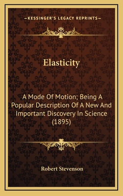 Elasticity: A Mode of Motion; Being a Popular Description of a New and Important Discovery in Science (1895) - Stevenson, Robert, Dr.