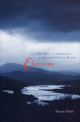 Elations: The Poetics of Enthusiasm in Eighteenth-Century Britain - Irlam, Shaun