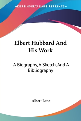 Elbert Hubbard And His Work: A Biography, A Sketch, And A Bibliography - Lane, Albert