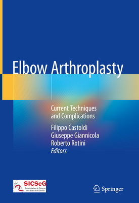 Elbow Arthroplasty: Current Techniques and Complications - Castoldi, Filippo (Editor), and Giannicola, Giuseppe (Editor), and Rotini, Roberto (Editor)