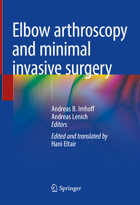 Elbow Arthroscopy and Minimal Invasive Surgery - Imhoff, Andreas B (Editor), and Lenich, Andreas (Editor)