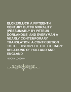 Elckerlijck a Fifteenth Century Dutch Morality (Presumably by Petrus Dorlandus) and Everyman a Nearly Contemporary Translation. a Contribution to the History of the Literary Relations of Holland and England