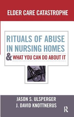 Elder Care Catastrophe: Rituals of Abuse in Nursing Homes and What You Can Do about It - Ulsperger, Jason, and Knottnerus, J David