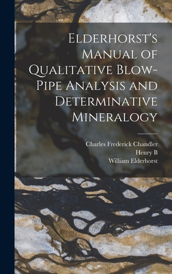 Elderhorst's Manual of Qualitative Blow-pipe Analysis and Determinative Mineralogy - Chandler, Charles Frederick, and Elderhorst, William, and Nason, Henry Bradford