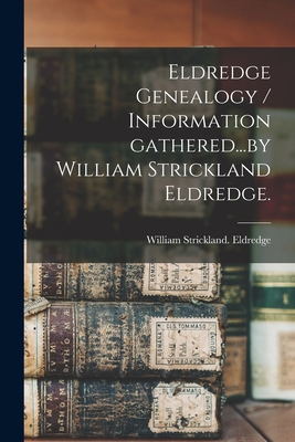 Eldredge Genealogy / Information Gathered...by William Strickland Eldredge. - Eldredge, William Strickland