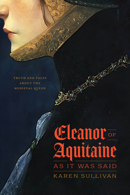 Eleanor of Aquitaine, as It Was Said: Truth and Tales about the Medieval Queen - Sullivan, Karen, Professor