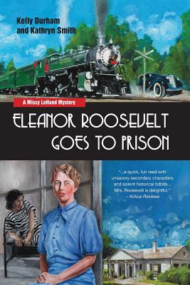 Eleanor Roosevelt Goes to Prison: A Missy LeHand Mystery - Durham, Kelly, and Smith, Kathryn