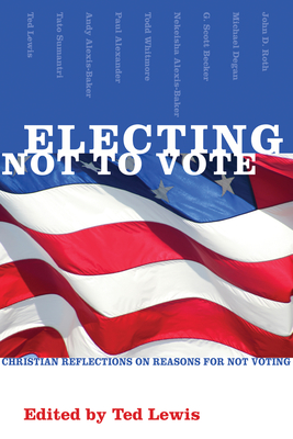 Electing Not to Vote: Christian Reflections on Reasons for Not Voting - Lewis, Ted (Editor)