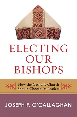 Electing Our Bishops: How the Catholic Church Should Choose Its Leaders - O'Callaghan, Joseph