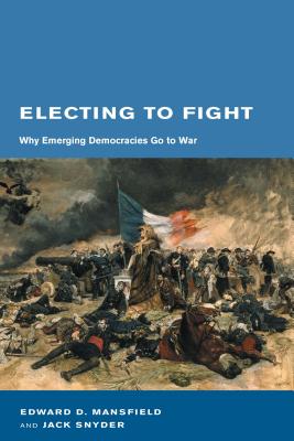 Electing to Fight: Why Emerging Democracies Go to War - Mansfield, Edward D, and Snyder, Jack