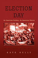 Election Day: An American Holiday, an American History