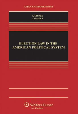 Election Law in the American Political System - Gardner, James A, and Charles, Guy-Uriel