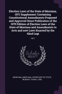 Election Laws of the State of Montana, 1971 Supplement: Containing Constitutional Amendments Proposed and Approved Since Publication of the 1970 Edition of Election Laws of the State of Montana and Amendments to Acts and new Laws Enacted by the 42nd...