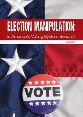 Election Manipulation: Is America's Voting System Secure? - Allen, John