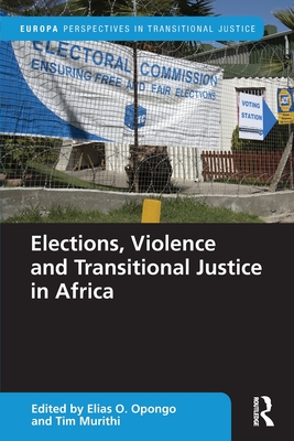 Elections, Violence and Transitional Justice in Africa - Opongo, Elias (Editor), and Murithi, Tim (Editor)