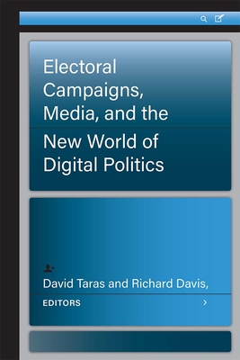 Electoral Campaigns, Media, and the New World of Digital Politics - Taras, David, and Davis, Richard