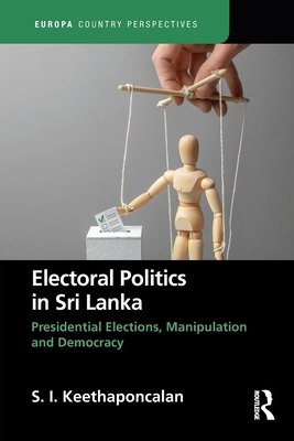 Electoral Politics in Sri Lanka: Presidential Elections, Manipulation and Democracy - Keethaponcalan, S