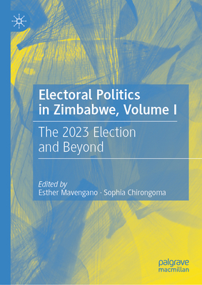 Electoral Politics in Zimbabwe, Volume I: The 2023 Election and Beyond - Mavengano, Esther (Editor), and Chirongoma, Sophia (Editor)