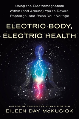 Electric Body, Electric Health: Using the Electromagnetism Within (and Around) You to Rewire, Recharge, and Raise Your Voltage - McKusick, Eileen Day